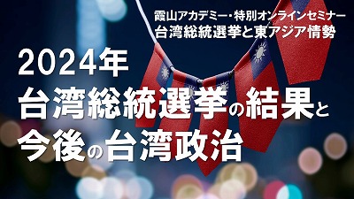 霞山アカデミー・特別オンラインセミナー「台湾総統選挙と東アジア情勢」